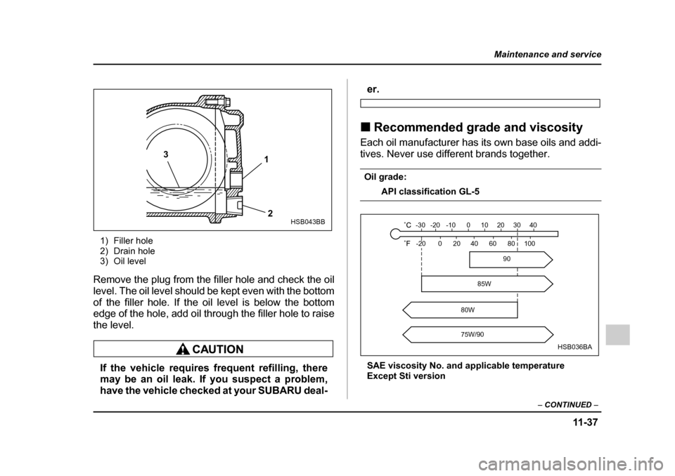 SUBARU IMPREZA WRX 2005 2.G Owners Manual 11 -3 7
Maintenance and service
– CONTINUED  –
1) Filler hole 
2) Drain hole
3) Oil level
Remove the plug from the filler hole and check the oil 
level. The oil level should be kept even with the 