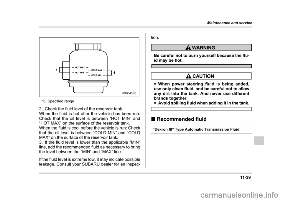 SUBARU IMPREZA WRX 2005 2.G Owners Manual 11 -3 9
Maintenance and service
– CONTINUED  –
1) Specified range
2. Check the fluid level of the reservoir tank. 
When the fluid is hot after the vehicle has been run:
Check that the oil level is