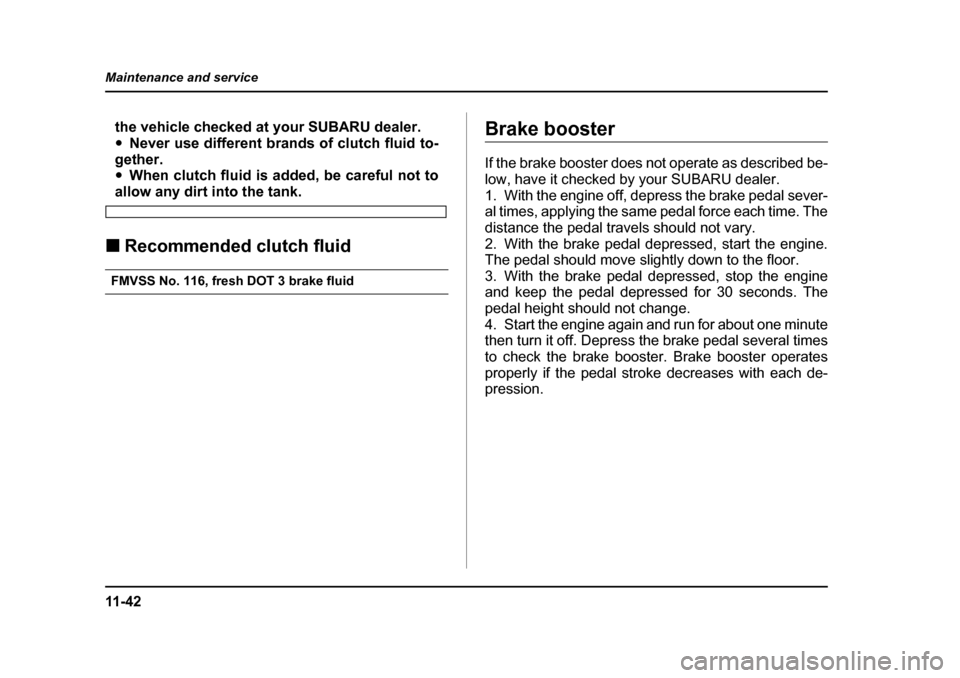 SUBARU IMPREZA WRX 2005 2.G Owners Manual 11 - 4 2
Maintenance and service
the vehicle checked at your SUBARU dealer. �y
Never use different brands of clutch fluid to-
gether. �y When clutch fluid is added, be careful not to
allow any dirt in