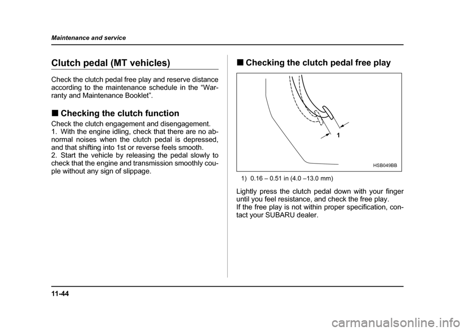 SUBARU IMPREZA WRX 2005 2.G Owners Manual 11 - 4 4
Maintenance and service
Clutch pedal (MT vehicles) 
Check the clutch pedal free play and reserve distance 
according to the maintenance schedule in the “War-
ranty and Maintenance Booklet