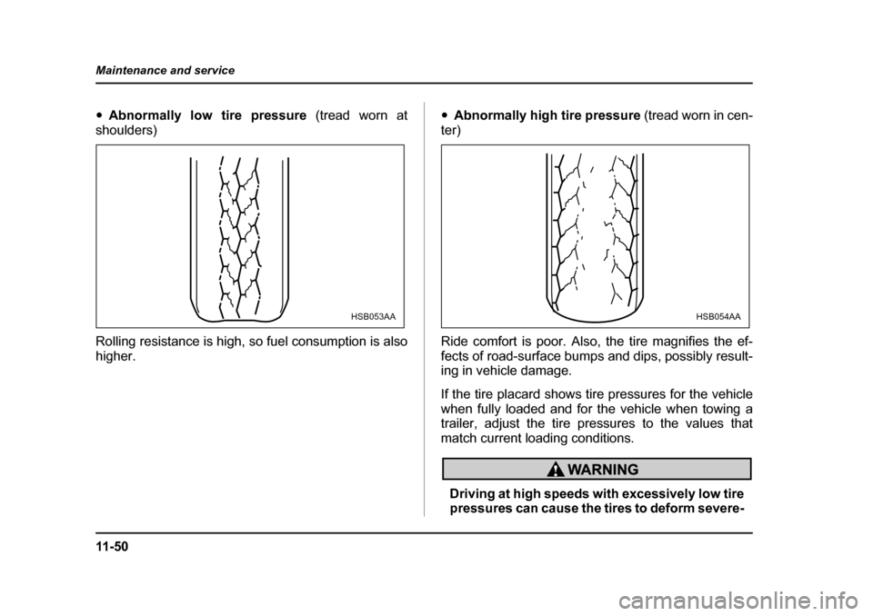SUBARU IMPREZA WRX 2005 2.G Owners Manual 11 - 5 0
Maintenance and service
�y
Abnormally low tire pressure  (tread worn at
shoulders) 
Rolling resistance is high, so fuel consumption is also 
higher. �y
Abnormally high tire pressure  (tread w