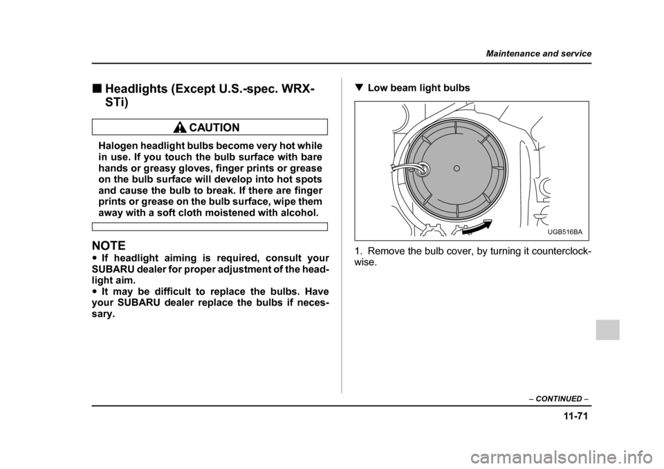 SUBARU IMPREZA WRX 2005 2.G Owners Manual 11 -7 1
Maintenance and service
– CONTINUED  –
�„Headlights (Except U.S.-spec. WRX- 
STi)
Halogen headlight bulbs become very hot while 
in use. If you touch the bulb surface with bare 
hands or