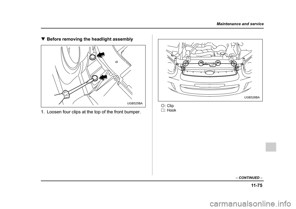 SUBARU IMPREZA WRX 2005 2.G Owners Manual 11 -7 5
Maintenance and service
– CONTINUED  –
�TBefore removing the headlight assembly0
1. Loosen four clips at the top of the front bumper. �c
:Clip
�… : Hook
UGB525BA
UGB528BA 