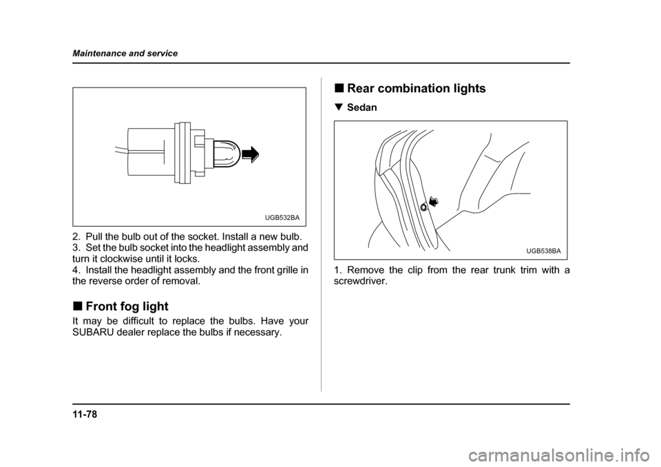 SUBARU IMPREZA WRX 2005 2.G Owners Manual 11 - 7 8
Maintenance and service
2. Pull the bulb out of the socket. Install a new bulb. 
3. Set the bulb socket into the headlight assembly and 
turn it clockwise until it locks.
4. Install the headl
