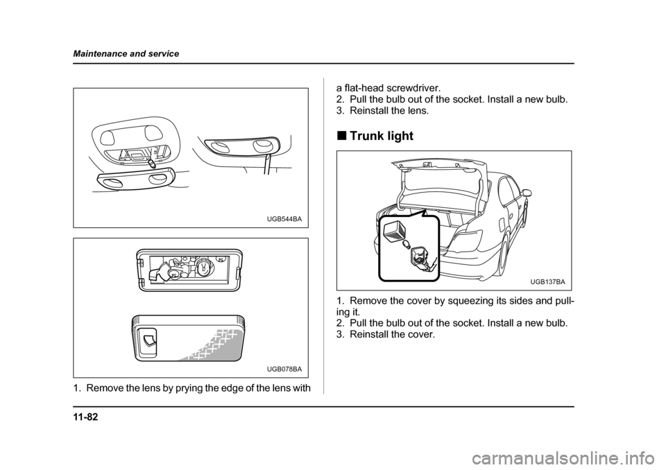 SUBARU IMPREZA WRX 2005 2.G Owners Manual 11 - 8 2
Maintenance and service
1. Remove the lens by prying the edge of the lens with
a flat-head screwdriver. 
2. Pull the bulb out of the socket. Install a new bulb.
3. Reinstall the lens. �„
Tr