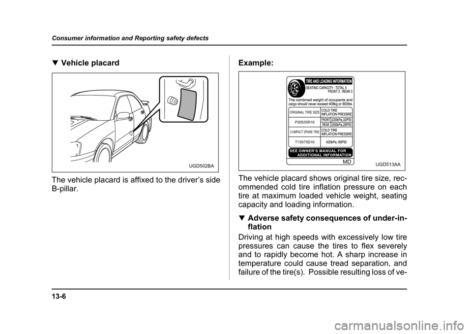 SUBARU IMPREZA WRX 2005 2.G Owners Manual 13-6
Consumer information and Reporting safety defects
�T
Vehicle placard
The vehicle placard is affixed to the driver’s side B-pillar. Example: 
The vehicle placard shows original tire size, rec- 
