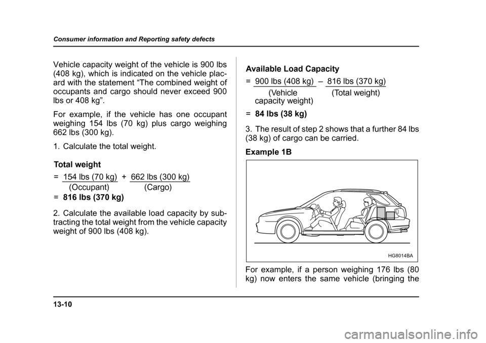 SUBARU IMPREZA WRX 2005 2.G Owners Manual 13-10
Consumer information and Reporting safety defects
Vehicle capacity weight of the vehicle is 900 lbs 
(408 kg), which is indicated on the vehicle plac- 
ard with the statement “The combined wei