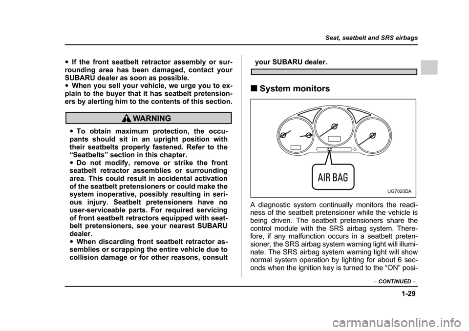 SUBARU IMPREZA WRX 2005 2.G Owners Manual 1-29
Seat, seatbelt and SRS airbags
– CONTINUED  –
�yIf the front seatbelt retractor assembly or sur-
rounding area has been damaged, contact your 
SUBARU dealer as soon as possible. �y When you s