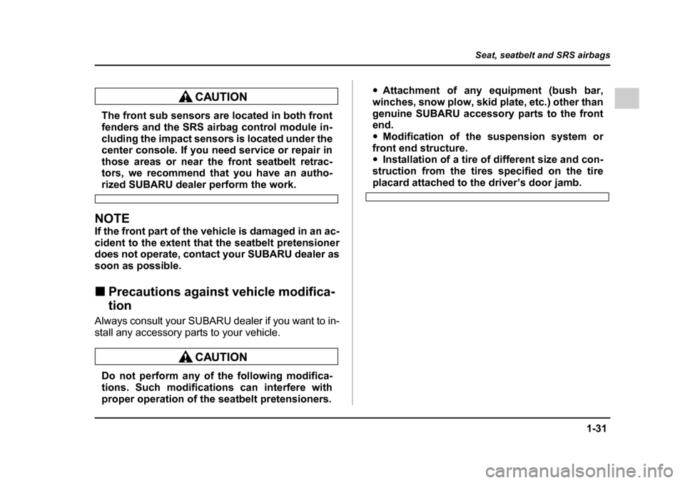 SUBARU IMPREZA WRX 2005 2.G Owners Manual 1-31
Seat, seatbelt and SRS airbags
– CONTINUED  –
The front sub sensors are located in both front 
fenders and the SRS airbag control module in- 
cluding the impact sensors is located under the 

