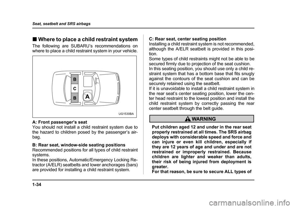 SUBARU IMPREZA WRX 2005 2.G Repair Manual 1-34
Seat, seatbelt and SRS airbags
�„
Where to place a child restraint system
The following are SUBARU’s recommendations on 
where to place a child restraint system in your vehicle. 
A: Front pas