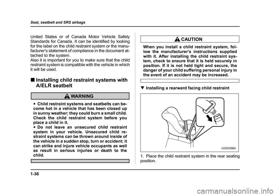 SUBARU IMPREZA WRX 2005 2.G Repair Manual 1-36
Seat, seatbelt and SRS airbags
United States or of Canada Motor Vehicle Safety 
Standards for Canada. It can be identified by lookingfor the label on the child restraint system or the manu- 
fact