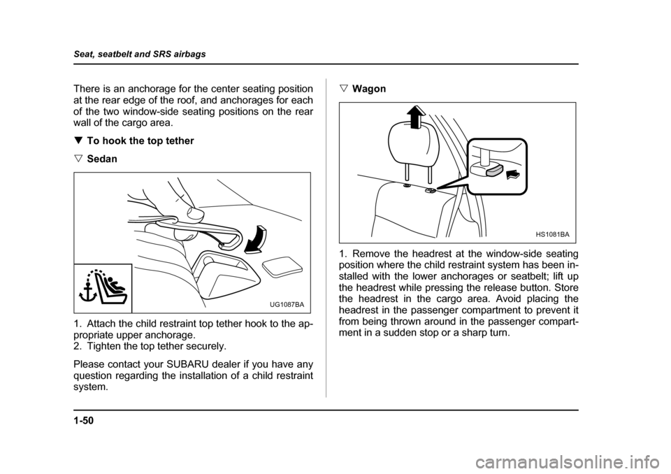 SUBARU IMPREZA WRX 2005 2.G Manual PDF 1-50
Seat, seatbelt and SRS airbags
There is an anchorage for the center seating position 
at the rear edge of the roof, and anchorages for each
of the two window-side seating positions on the rear 
w