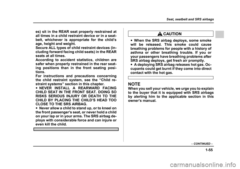 SUBARU IMPREZA WRX 2005 2.G Owners Manual 1-55
Seat, seatbelt and SRS airbags
– CONTINUED  –
es) sit in the REAR seat properly restrained at 
all times in a child restraint device or in a seat-
belt, whichever is appropriate for the child