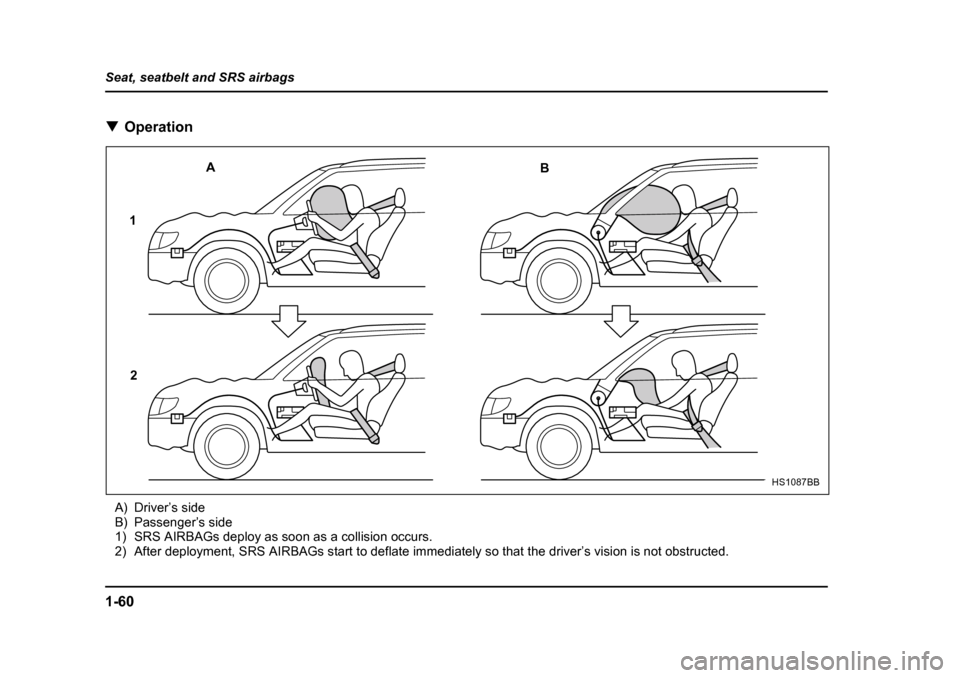 SUBARU IMPREZA WRX 2005 2.G Manual Online 1-60
Seat, seatbelt and SRS airbags �T
Operation
A) Driver’s side 
B) Passenger’s side
1) SRS AIRBAGs deploy as soon as a collision occurs.
2) After deployment, SRS AIRBAGs start to deflate immedi
