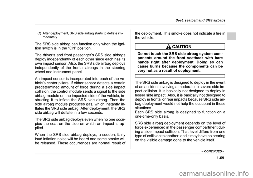 SUBARU IMPREZA WRX 2005 2.G Owners Manual 1-69
Seat, seatbelt and SRS airbags
– CONTINUED  –
C) After deployment, SRS side airbag starts to deflate im-
mediately.
The SRS side airbag can function only when the igni- 
tion switch is in the