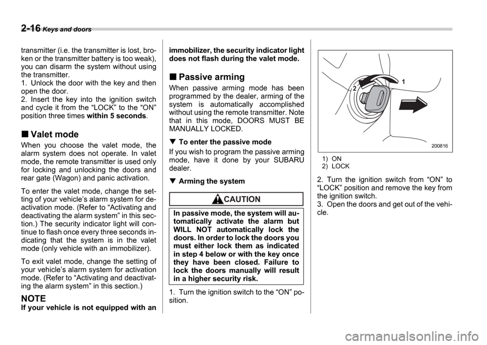 SUBARU IMPREZA WRX 2006 2.G Owners Manual 2-16 Keys and doors
transmitter (i.e. the transmitter is lost, bro- 
ken or the transmitter battery is too weak),
you  can  disarm  the  system  without  using
the transmitter.
1. Unlock the door with