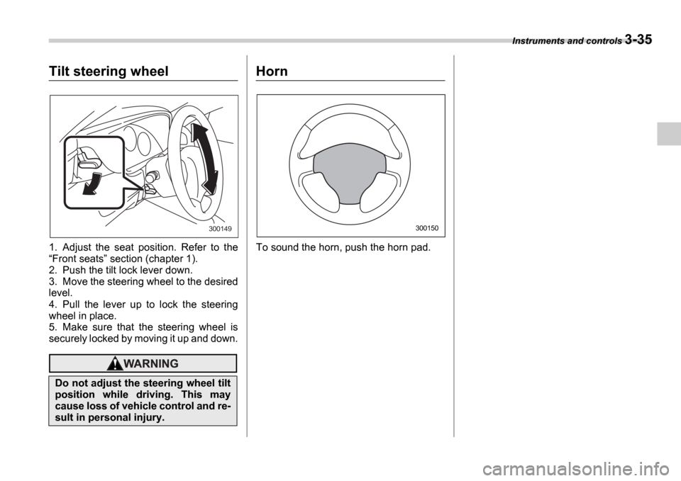 SUBARU IMPREZA WRX 2006 2.G Owners Manual Instruments and controls 3-35
Tilt steering wheel
1. Adjust the seat position. Refer to the Front seats section (chapter 1).
2. Push the tilt lock lever down.
3. Move the steering wheel to SUBARU IMPREZA WRX 2006 2.G Owners Manual Instruments and controls 3-35
Tilt steering wheel
1. Adjust the seat position. Refer to the Front seats section (chapter 1).
2. Push the tilt lock lever down.
3. Move the steering wheel to