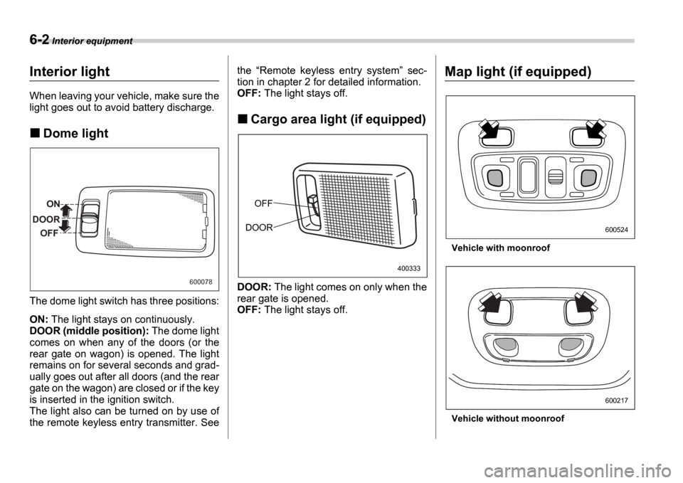 SUBARU IMPREZA WRX 2006 2.G Owners Manual 6-2 Interior equipment
Interior equipm entInterior light
When leaving your vehicle, make sure the 
light goes out to avoid battery discharge.
Dome light
The dome light switch has three positions: 
ON: