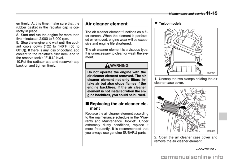 SUBARU IMPREZA WRX 2006 2.G Owners Manual Maintenance and service 11-15
 CONTINUED  
en firmly. At this time, make sure that the 
rubber  gasket  in  the  radiator  cap  is  cor-
rectly in place.
8. Start and run the engine for more than
