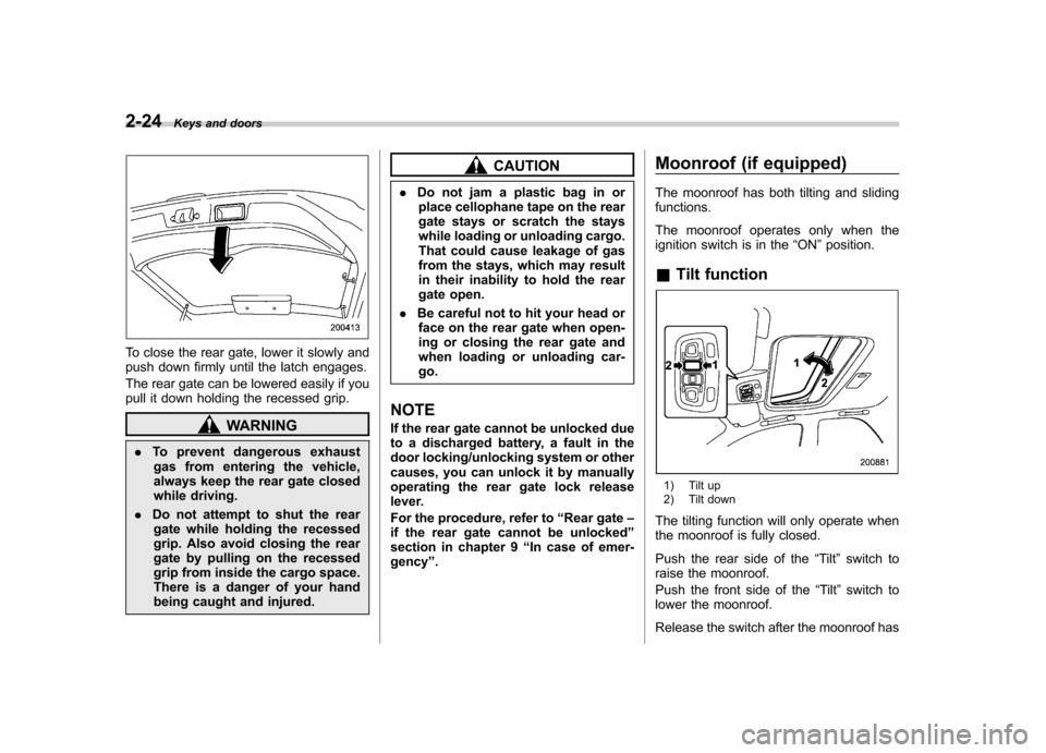 SUBARU IMPREZA WRX 2007 3.G Owners Manual 2-24Keys and doors
To close the rear gate, lower it slowly and 
push down firmly until the latch engages. 
The rear gate can be lowered easily if you 
pull it down holding the recessed grip.
WARNING
.