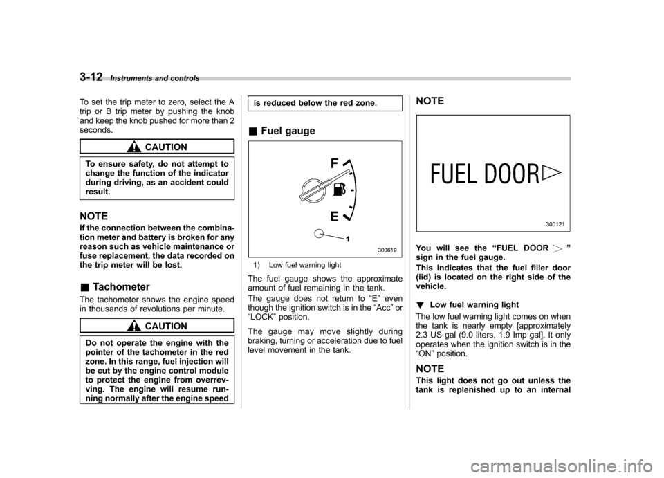 SUBARU IMPREZA WRX 2007 3.G Owners Manual 3-12Instruments and controls
To set the trip meter to zero, select the A 
trip or B trip meter by pushing the knob
and keep the knob pushed for more than 2seconds.
CAUTION
To ensure safety, do not att