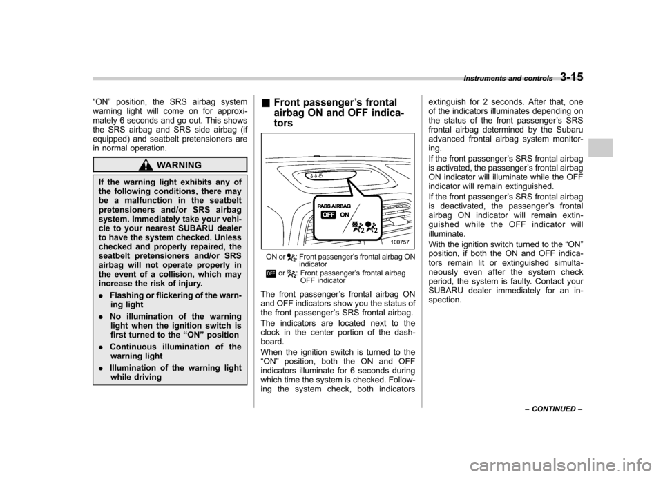 SUBARU IMPREZA WRX 2007 3.G Owners Manual “ON ”position, the SRS airbag system
warning light will come on for approxi- 
mately 6 seconds and go out. This shows
the SRS airbag and SRS side airbag (if
equipped) and seatbelt pretensioners ar