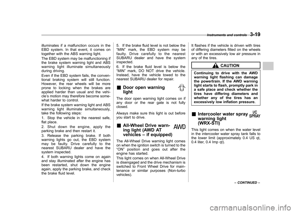 SUBARU IMPREZA WRX 2007 3.G Owners Manual illuminates if a malfunction occurs in the 
EBD system. In that event, it comes on
together with the ABS warning light. 
The EBD system may be malfunctioning if 
the brake system warning light and ABS