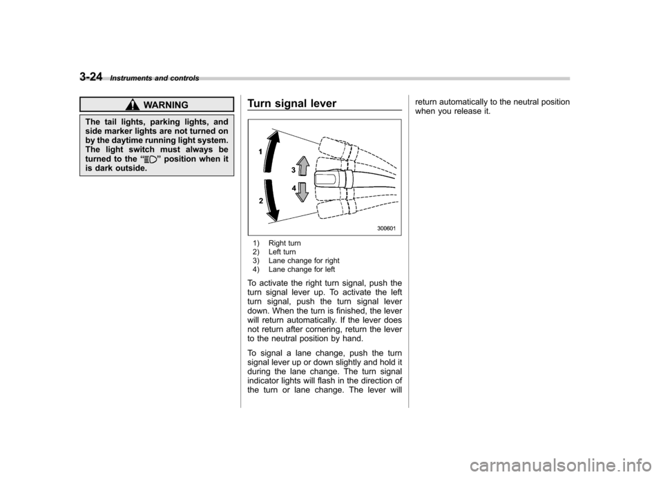 SUBARU IMPREZA WRX 2007 3.G Owners Manual 3-24Instruments and controls
WARNING
The tail lights, parking lights, and 
side marker lights are not turned on
by the daytime running light system.
The light switch must always be
turned to the “
