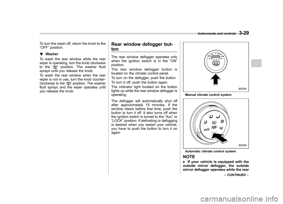 SUBARU IMPREZA WRX 2007 3.G Owners Manual To turn the wiper off, return the knob to the “OFF ”position.
! Washer
To wash the rear window while the rear
wiper is operating, turn the knob clockwise
to the “
”position. The washer fluid
s