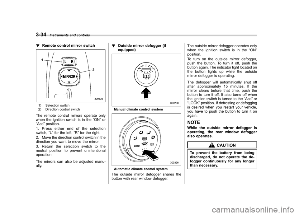 SUBARU IMPREZA WRX 2007 3.G Owners Manual 3-34Instruments and controls
!Remote control mirror switch
1) Selection switch 
2) Direction control switch
The remote control mirrors operate only 
when the ignition switch is in the “ON ”or
“ 