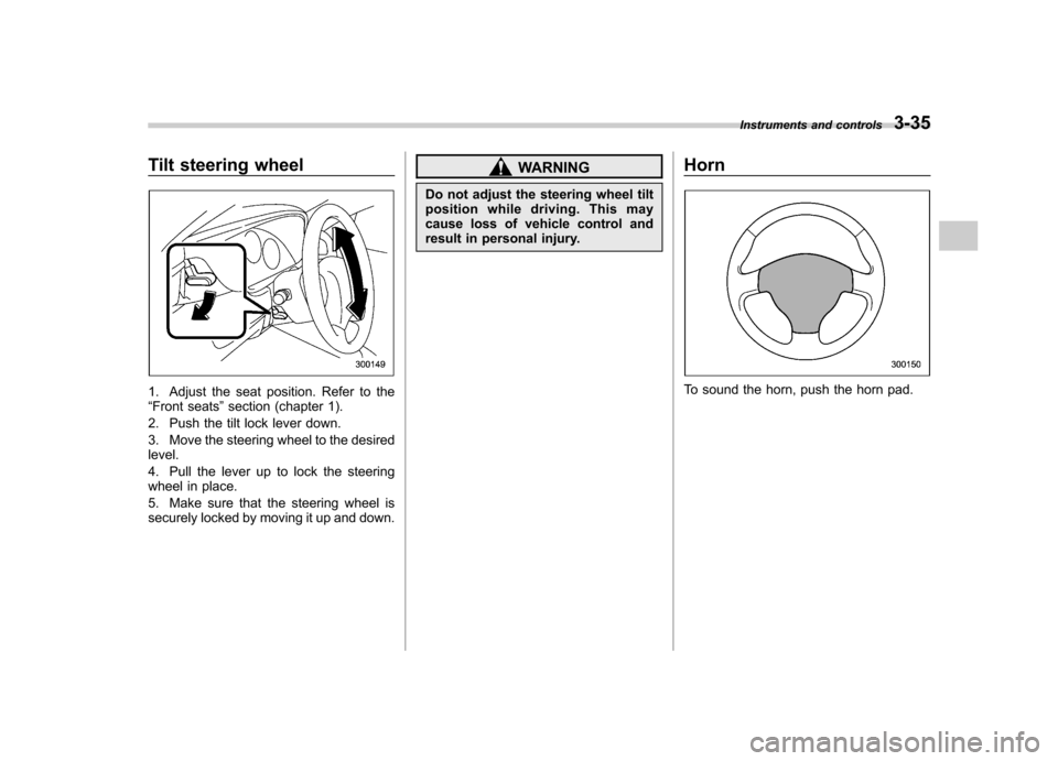 SUBARU IMPREZA WRX 2007 3.G Owners Manual Tilt steering wheel
1. Adjust the seat position. Refer to the “Front seats ”section (chapter 1).
2. Push the tilt lock lever down. 
3. Move the steering wheel to the desired level. 
4. Pull the le