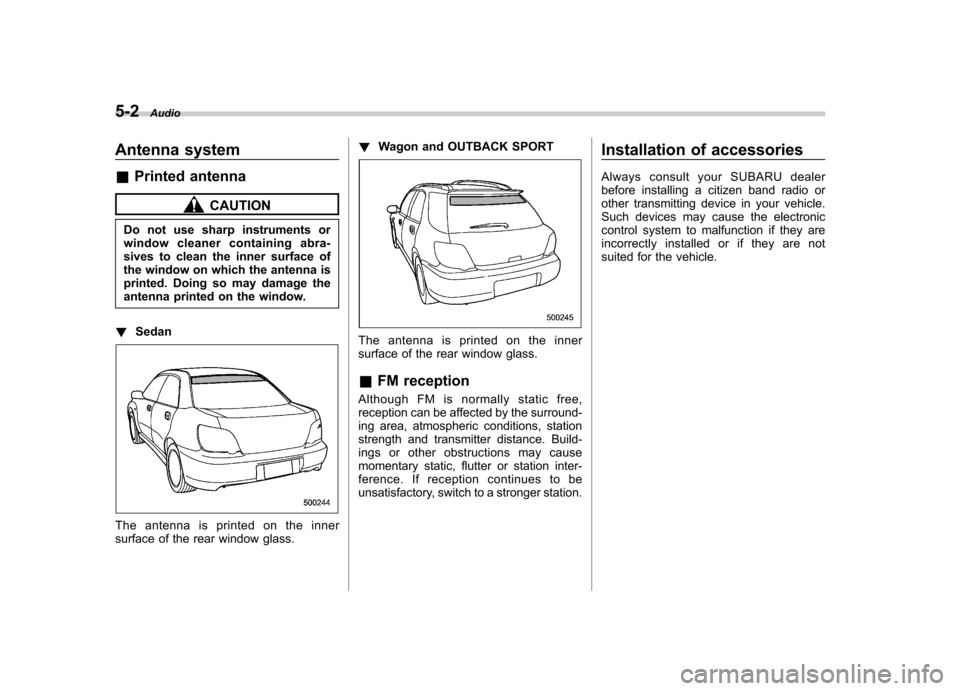 SUBARU IMPREZA WRX 2007 3.G Owners Manual 5-2Audio
Antenna system &Printed antenna
CAUTION
Do not use sharp instruments or 
window cleaner containing abra- 
sives to clean the inner surface of 
the window on which the antenna is
printed. Doin