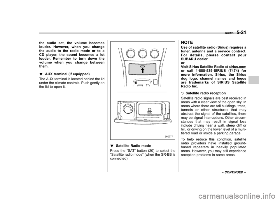 SUBARU IMPREZA WRX 2007 3.G Owners Manual the audio set, the volume becomes 
louder. However, when you change
the audio to the radio mode or to a
CD player, the sound becomes a lot
louder. Remember to turn down the
volume when you change betw