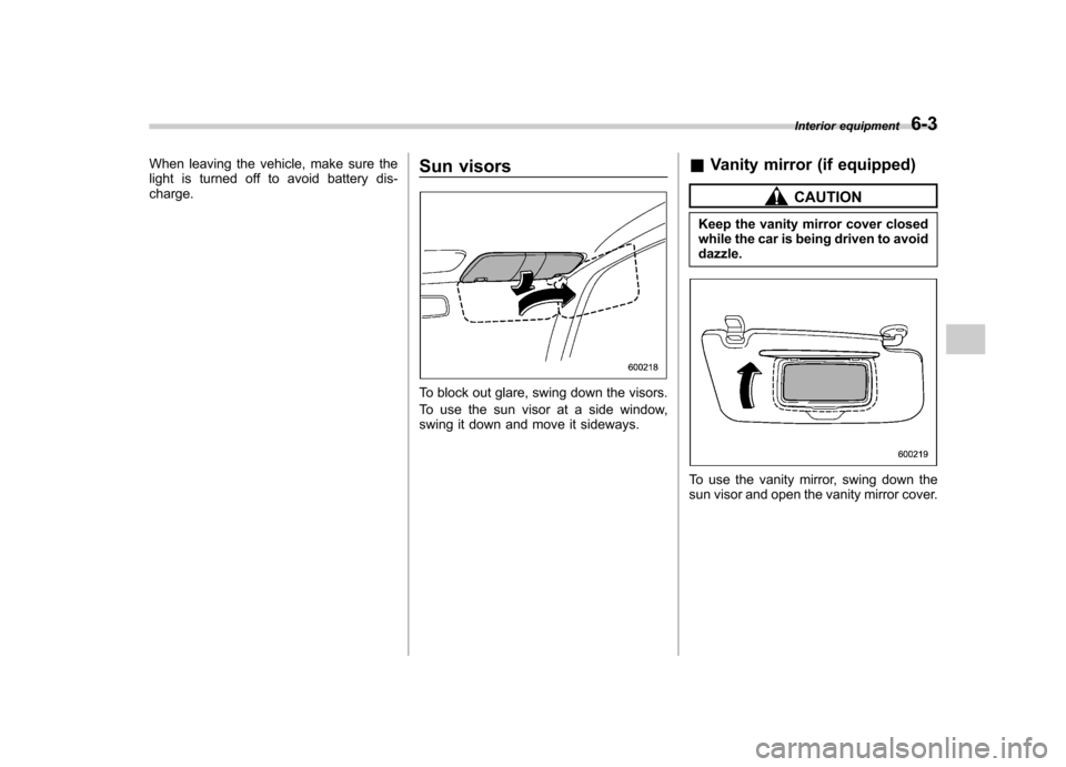 SUBARU IMPREZA WRX 2007 3.G Owners Manual When leaving the vehicle, make sure the 
light is turned off to avoid battery dis-charge.Sun visors
To block out glare, swing down the visors. 
To use the sun visor at a side window, 
swing it down an