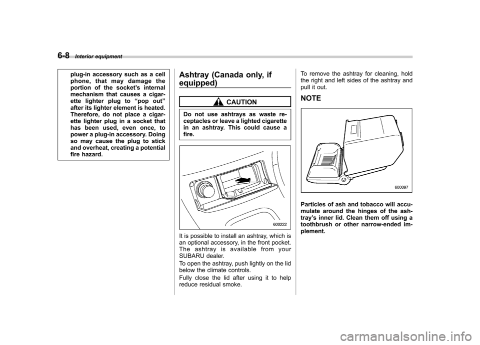 SUBARU IMPREZA WRX 2007 3.G Owners Manual 6-8Interior equipment
plug-in accessory such as a cell 
phone, that may damage the
portion of the socket ’s internal
mechanism that causes a cigar-
ette lighter plug to “pop out ”
after its ligh