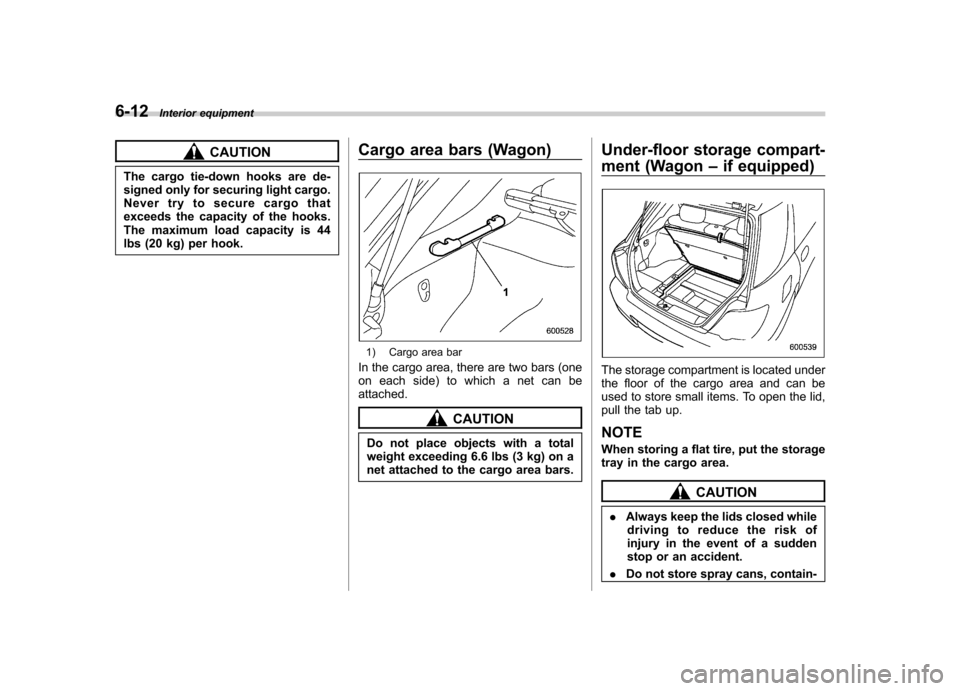 SUBARU IMPREZA WRX 2007 3.G Owners Manual 6-12Interior equipment
CAUTION
The cargo tie-down hooks are de- 
signed only for securing light cargo.
Never try to secure cargo that
exceeds the capacity of the hooks.
The maximum load capacity is 44
