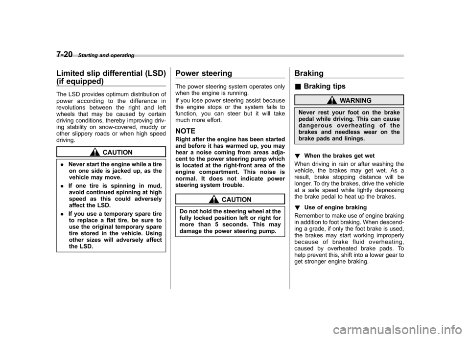 SUBARU IMPREZA WRX 2007 3.G Owners Manual 7-20Starting and operating
Limited slip differential (LSD) 
(if equipped) 
The LSD provides optimum distribution of 
power according to the difference in
revolutions between the right and left
wheels 