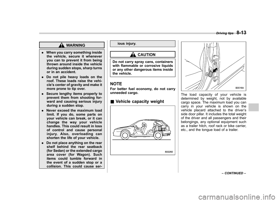 SUBARU IMPREZA WRX 2007 3.G Owners Manual WARNING
. When you carry something inside
the vehicle, secure it whenever 
you can to prevent it from being
thrown around inside the vehicle
during sudden stops, sharp turns
or in an accident.
. Do no