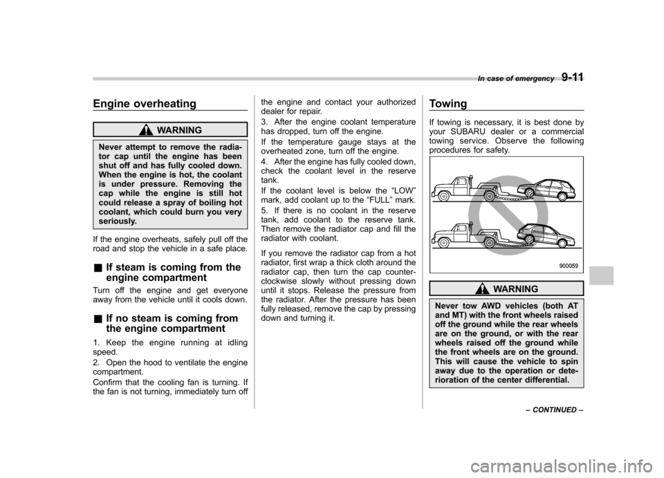 SUBARU IMPREZA WRX 2007 3.G Owners Manual Engine overheating
WARNING
Never attempt to remove the radia- 
tor cap until the engine has been
shut off and has fully cooled down.
When the engine is hot, the coolant
is under pressure. Removing the