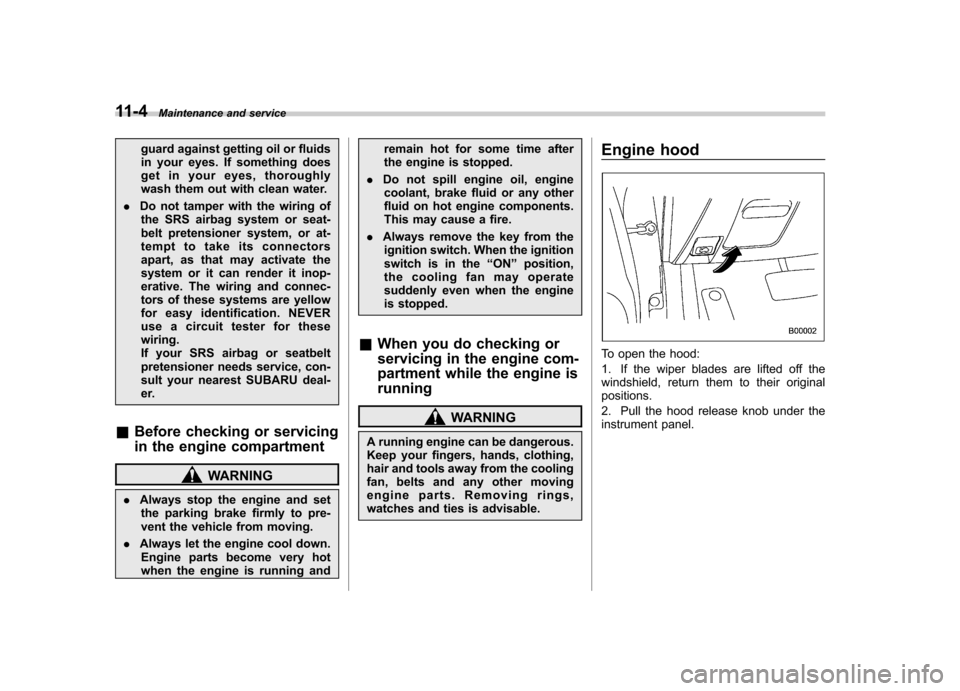 SUBARU IMPREZA WRX 2007 3.G Owners Manual 11-4Maintenance and service
guard against getting oil or fluids 
in your eyes. If something does
get in your eyes, thoroughly
wash them out with clean water.
. Do not tamper with the wiring of
the SRS