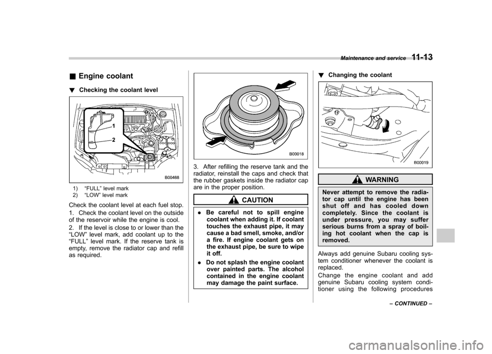 SUBARU IMPREZA WRX 2007 3.G Owners Manual &Engine coolant
! Checking the coolant level
1) “FULL ”level mark
2) “LOW ”level mark
Check the coolant level at each fuel stop. 
1. Check the coolant level on the outside 
of the reservoir wh