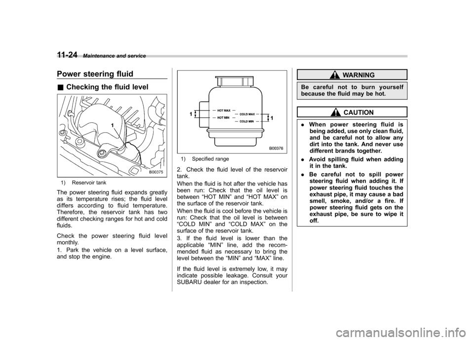 SUBARU IMPREZA WRX 2007 3.G Owners Manual 11-24Maintenance and service
Power steering fluid &Checking the fluid level
1) Reservoir tank
The power steering fluid expands greatly 
as its temperature rises; the fluid level
differs according to f