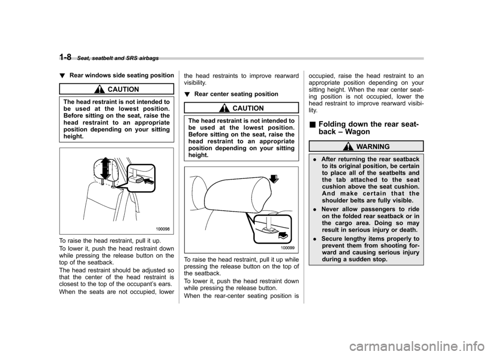 SUBARU IMPREZA WRX 2007 3.G Owners Guide 1-8Seat, seatbelt and SRS airbags
!Rear windows side seating position
CAUTION
The head restraint is not intended to 
be used at the lowest position.
Before sitting on the seat, raise the
head restrain