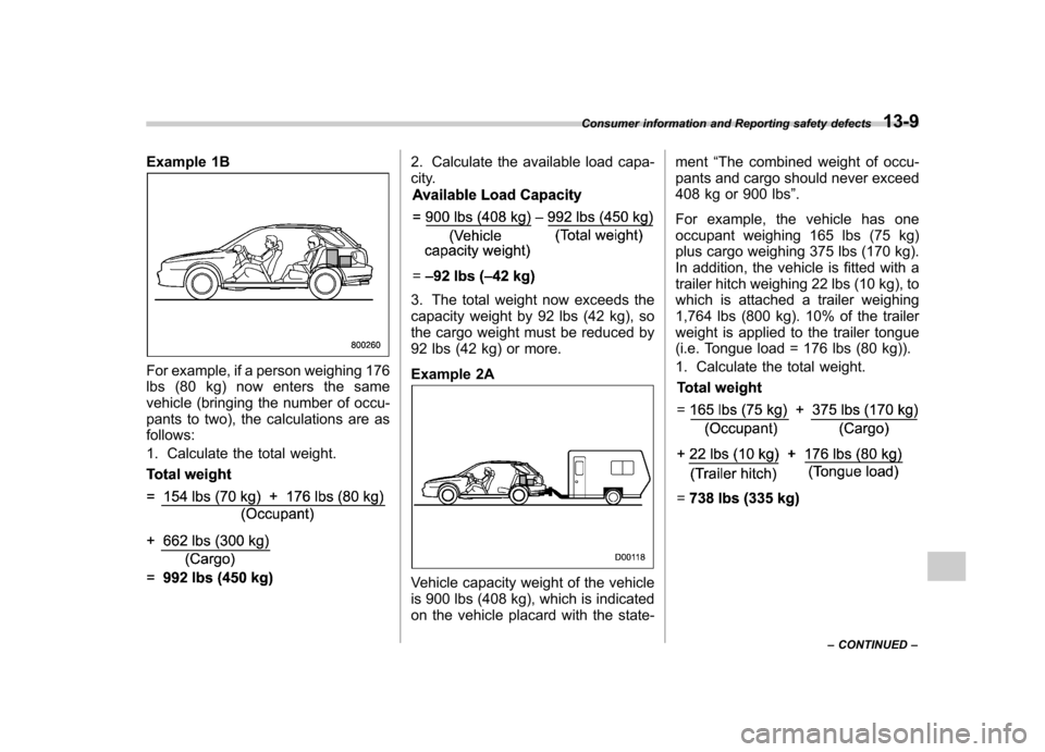 SUBARU IMPREZA WRX 2007 3.G Owners Manual Example 1B
For example, if a person weighing 176 
lbs (80 kg) now enters the same
vehicle (bringing the number of occu- 
pants to two), the calculations are as 
follows: 
1. Calculate the total weight