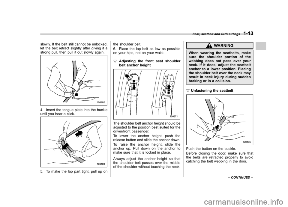 SUBARU IMPREZA WRX 2007 3.G Owners Manual slowly. If the belt still cannot be unlocked, 
let the belt retract slightly after giving it a
strong pull, then pull it out slowly again.
4. Insert the tongue plate into the buckle 
until you hear a 