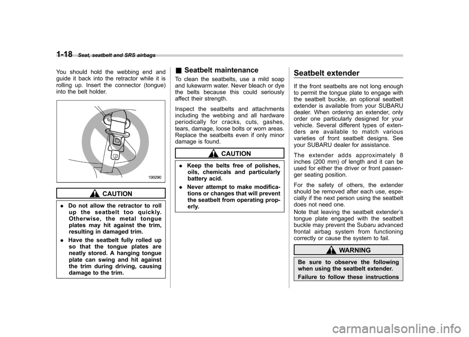 SUBARU IMPREZA WRX 2007 3.G Owners Manual 1-18Seat, seatbelt and SRS airbags
You should hold the webbing end and 
guide it back into the retractor while it is
rolling up. Insert the connector (tongue)
into the belt holder.
CAUTION
. Do not al