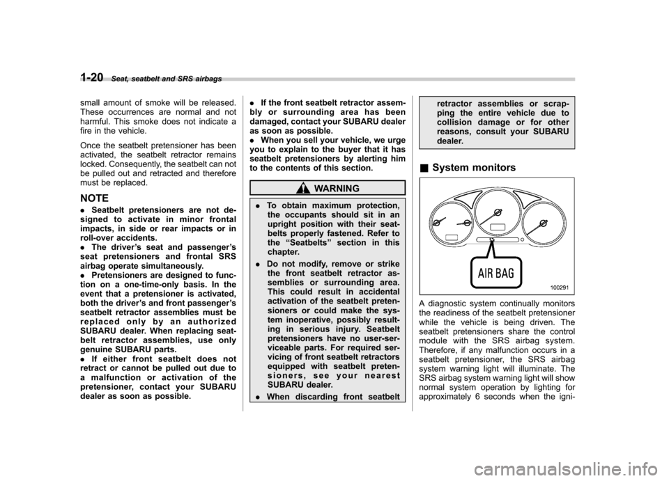 SUBARU IMPREZA WRX 2007 3.G Service Manual 1-20Seat, seatbelt and SRS airbags
small amount of smoke will be released. 
These occurrences are normal and not
harmful. This smoke does not indicate a
fire in the vehicle. 
Once the seatbelt pretens