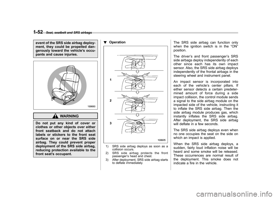 SUBARU IMPREZA WRX 2007 3.G Owners Manual 1-52Seat, seatbelt and SRS airbags
event of the SRS side airbag deploy- 
ment, they could be propelled dan-
gerously toward the vehicle ’s occu-
pants and cause injuries.
WARNING
Do not put any kind