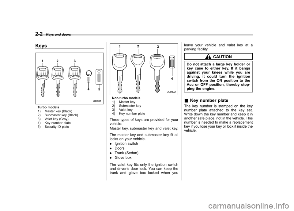SUBARU IMPREZA WRX 2007 3.G Owners Manual 2-2Keys and doors
Keys
Turbo models 
1) Master key (Black) 
2) Submaster key (Black) 
3) Valet key (Gray) 
4) Key number plate 
5) Security ID plate
Non-turbo models 
1) Master key 
2) Submaster key 
