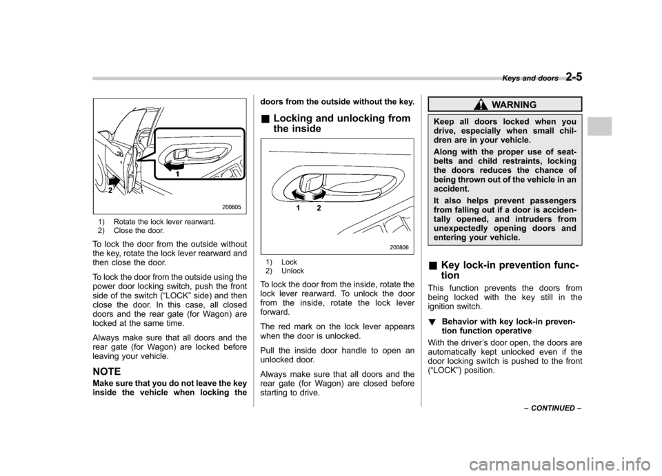 SUBARU IMPREZA WRX 2007 3.G Manual Online 1) Rotate the lock lever rearward.
2) Close the door.
To lock the door from the outside without
the key, rotate the lock lever rearward and
then close the door.
To lock the door from the outside us SUBARU IMPREZA WRX 2007 3.G Manual Online 1) Rotate the lock lever rearward.
2) Close the door.
To lock the door from the outside without
the key, rotate the lock lever rearward and
then close the door.
To lock the door from the outside us